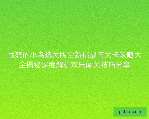 愤怒的小鸟选关版全新挑战与关卡攻略大全揭秘深度解析欢乐闯关技巧分享
