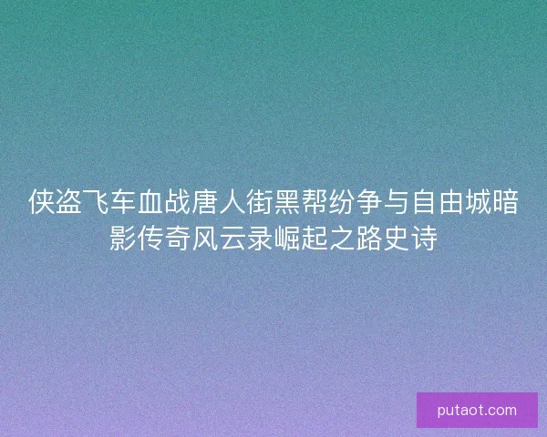 侠盗飞车血战唐人街黑帮纷争与自由城暗影传奇风云录崛起之路史诗