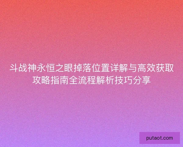 斗战神永恒之眼掉落位置详解与高效获取攻略指南全流程解析技巧分享