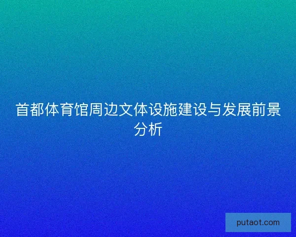 首都体育馆周边文体设施建设与发展前景分析