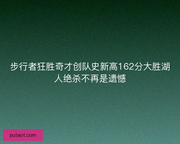 步行者狂胜奇才创队史新高162分大胜湖人绝杀不再是遗憾
