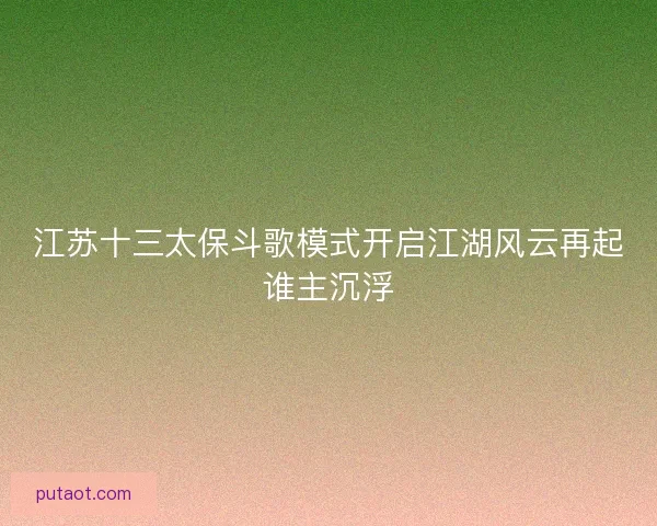 江苏十三太保斗歌模式开启江湖风云再起谁主沉浮