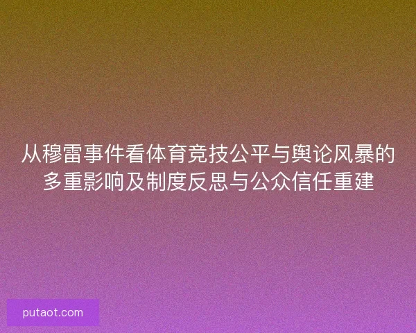 从穆雷事件看体育竞技公平与舆论风暴的多重影响及制度反思与公众信任重建