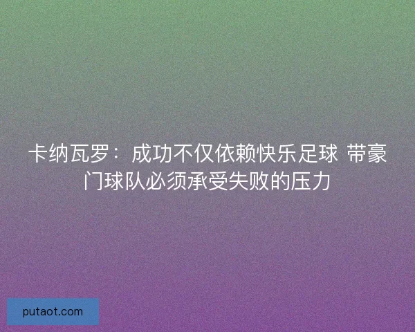卡纳瓦罗：成功不仅依赖快乐足球 带豪门球队必须承受失败的压力