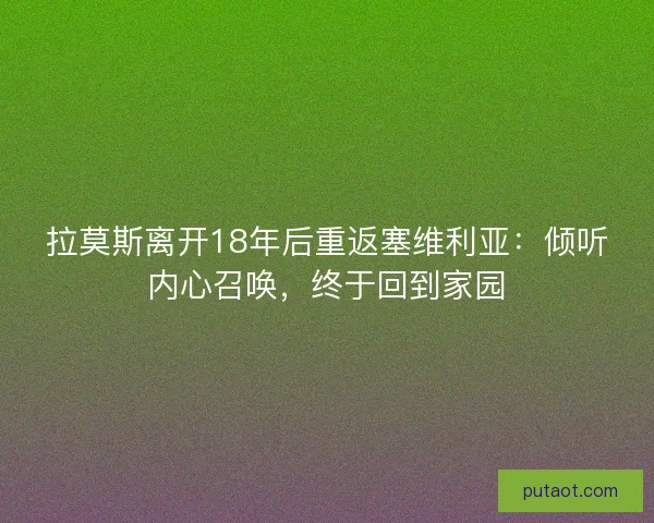 拉莫斯离开18年后重返塞维利亚：倾听内心召唤，终于回到家园