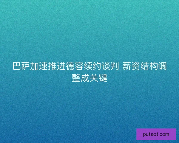 巴萨加速推进德容续约谈判 薪资结构调整成关键