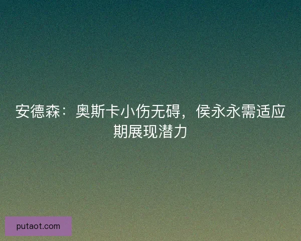 安德森：奥斯卡小伤无碍，侯永永需适应期展现潜力